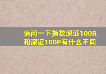 请问一下指数深证100R和深证100P有什么不同