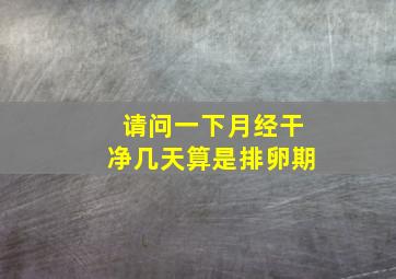 请问一下月经干净几天算是排卵期