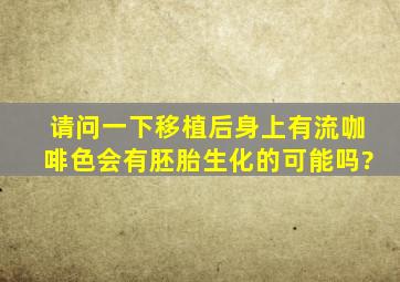 请问一下移植后身上有流咖啡色,会有胚胎生化的可能吗?