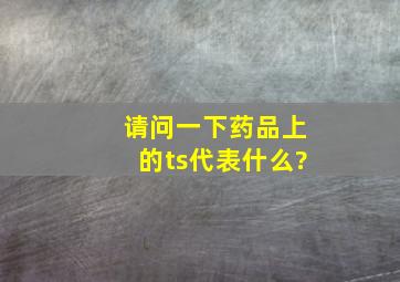 请问一下药品上的ts代表什么?