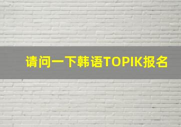 请问一下韩语TOPIK报名