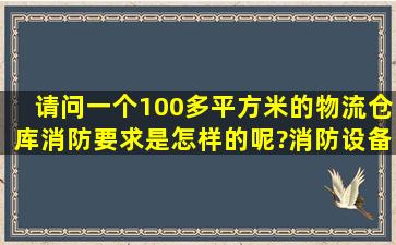 请问一个100多平方米的物流仓库,消防要求是怎样的呢?消防设备的...