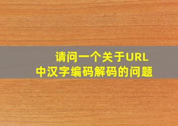 请问一个关于URL中汉字编码解码的问题