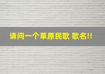 请问一个草原民歌 歌名!!