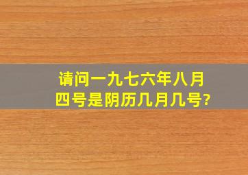 请问一九七六年八月四号是阴历几月几号?