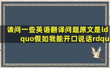 请问一些英语翻译问题,原文是“假如我能开口说话”……