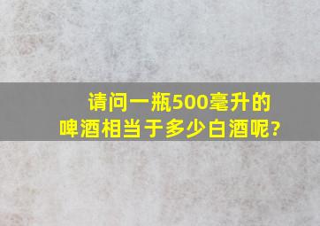 请问一瓶500毫升的啤酒相当于多少白酒呢?