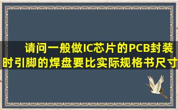 请问一般做IC芯片的PCB封装时引脚的焊盘要比实际规格书尺寸要预留...