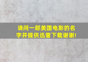 请问一部美国电影的名字,并提供迅雷下载,谢谢!