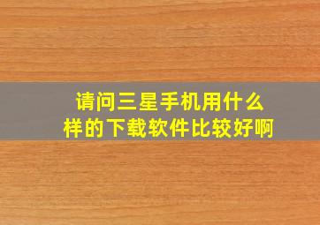 请问三星手机用什么样的下载软件比较好啊