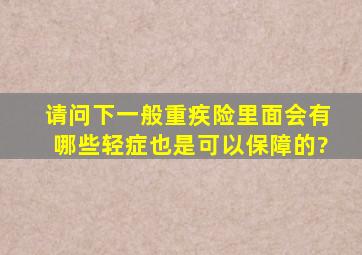 请问下,一般重疾险里面会有哪些轻症也是可以保障的?