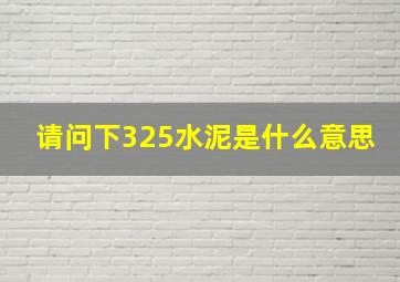 请问下325水泥是什么意思