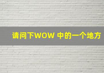 请问下WOW 中的一个地方