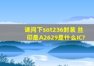 请问下sot236封装 丝印是A2629是什么IC?