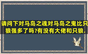 请问下《对马岛之魂》(对马岛之鬼)比只狼强多了吗?有没有大佬和只狼...