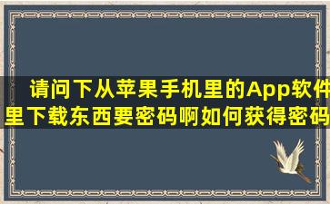 请问下从苹果手机里的App软件里下载东西要密码啊,如何获得密码?