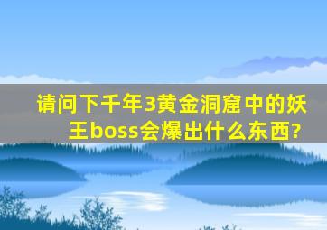 请问下千年3黄金洞窟中的妖王boss会爆出什么东西?