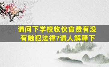 请问下学校收伙食费有没有触犯法律?请人解释下