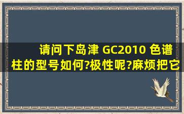 请问下岛津 GC2010 色谱柱的型号如何?极性呢?麻烦把它的规格告诉...