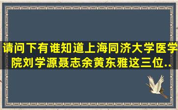 请问下有谁知道上海同济大学医学院刘学源、聂志余、黄东雅这三位...