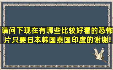 请问下现在有哪些比较好看的恐怖片(只要日本韩国泰国印度的)谢谢!