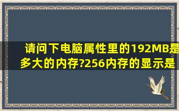 请问下电脑属性里的192MB是多大的内存?256内存的显示是多少MB呀...