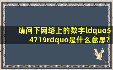 请问下网络上的数字“54719”是什么意思?