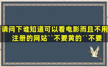 请问下谁知道可以看电影而且不用注册的网站``不要黄的``不要卡的``谁...