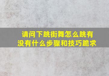 请问下跳街舞怎么跳,有没有什么步骤和技巧。跪求。