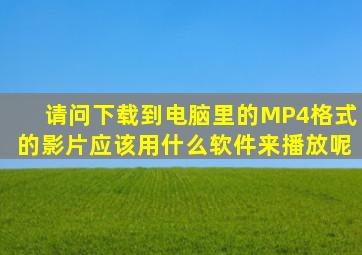 请问下载到电脑里的MP4格式的影片应该用什么软件来播放呢