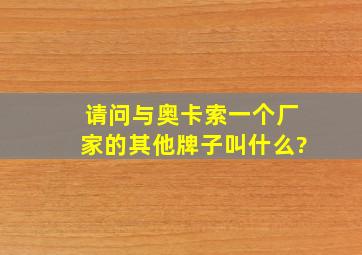 请问与奥卡索一个厂家的其他牌子叫什么?