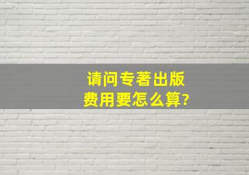 请问专著出版费用要怎么算?