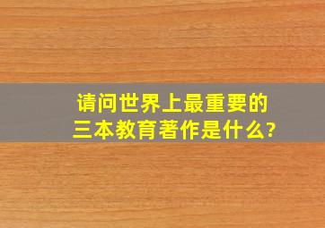 请问世界上最重要的三本教育著作是什么?