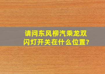 请问东风柳汽乘龙双闪灯开关在什么位置?