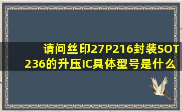 请问丝印27P216、封装SOT236的升压IC具体型号是什么?