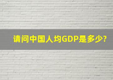 请问中国人均GDP是多少?