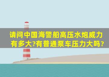 请问中国海警船高压水炮威力有多大?有普通泵车压力大吗?