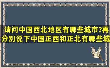 请问中国西北地区有哪些城市?再分别说下中国正西和正北有哪些城市?