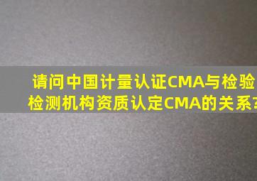 请问中国计量认证(CMA)与检验检测机构资质认定(CMA)的关系?