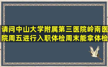 请问中山大学附属第三医院岭南医院周五进行入职体检,周末能拿体检...