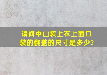 请问中山装上衣上面口袋的翻盖的尺寸是多少?