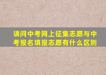 请问中考网上征集志愿与中考报名填报志愿有什么区别