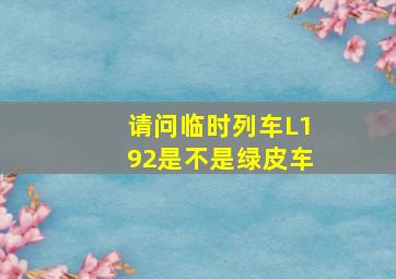 请问临时列车L192是不是绿皮车(