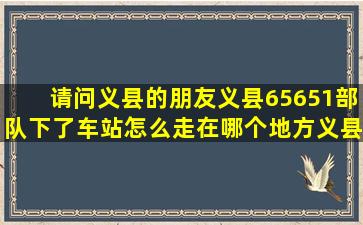 请问义县的朋友,义县65651部队下了车站怎么走,在哪个地方义县吧