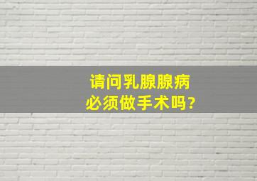 请问乳腺腺病必须做手术吗?