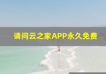 请问云之家APP永久免费(