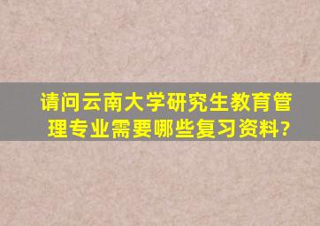 请问云南大学研究生教育管理专业需要哪些复习资料?