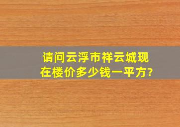 请问云浮市祥云城现在楼价多少钱一平方?