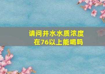 请问井水水质浓度在76以上能喝吗