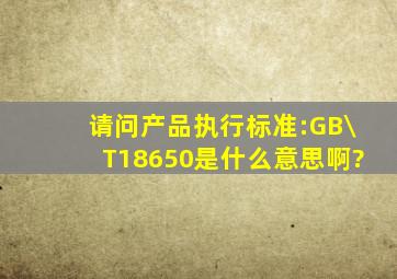 请问产品执行标准:GB\T18650是什么意思啊?